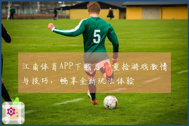 江南体育APP下载后，重拾游戏激情与技巧，畅享全新玩法体验