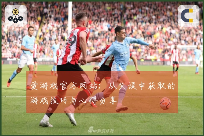 爱游戏官方网站：从失误中获取的游戏技巧与心得分享