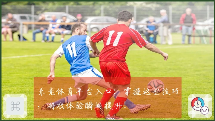 乐竞体育平台入口：掌握这些技巧，游戏体验瞬间提升！