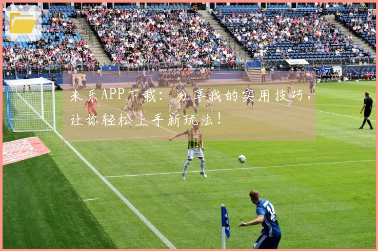 米乐APP下载：分享我的实用技巧，让你轻松上手新玩法！